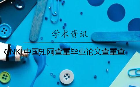 CNKI中国知网查重毕业论文查重查重软件的优势是哪一个？？