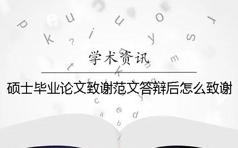 硕士毕业论文致谢范文答辩后怎么致谢硕士毕业论文致谢范文致谢结尾