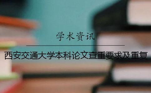 西安交通大学本科论文查重要求及重复率 西安交通大学硕士论文查重要求