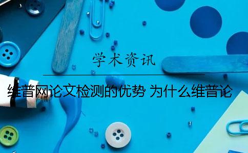 维普网论文检测的优势 为什么维普论文检测网站那么多个