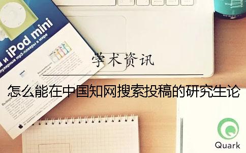 怎么能在中国知网搜索投稿的研究生论文