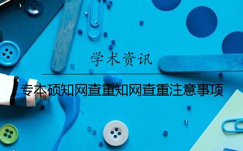 专本硕知网查重知网查重注意事项