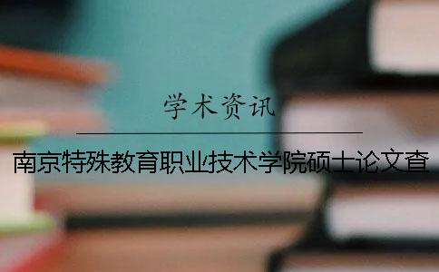 南京特殊教育职业技术学院硕士论文查重要求及重复率一