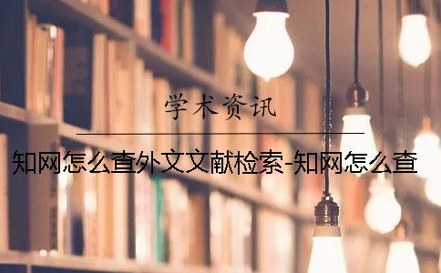 知网怎么查外文文献检索-知网怎么查外文文献吗