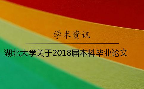 湖北大学关于2018届本科毕业论文（设计）查重工作安排[经验分享]