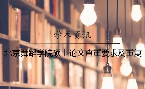 北京舞蹈学院硕士论文查重要求及重复率