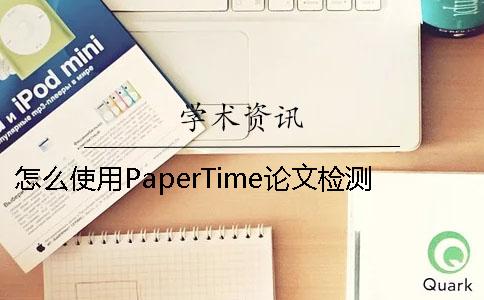 怎么使用PaperTime论文检测系统进行论文查重？Paperfree与知网查重重复率差多少？