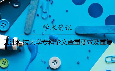 天津科技大学专科论文查重要求及重复率一