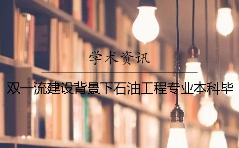 双一流建设背景下石油工程专业本科毕业设计指导的思考与建议