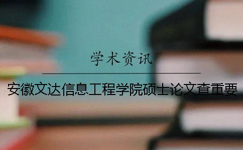 安徽文达信息工程学院硕士论文查重要求及重复率 安徽文达信息工程学院论文管理系统