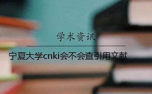 宁夏大学cnki会不会查引用文献