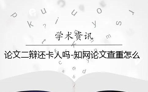 论文二辩还卡人吗-知网论文查重怎么降低论文查重率？