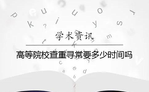 高等院校查重寻常要多少时间吗