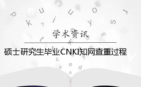 硕士研究生毕业CNKI知网查重过程