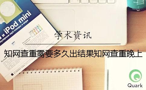 知网查重需要多久出结果知网查重晚上10点提交