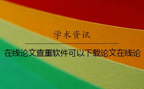 在线论文查重软件可以下载论文在线论文查重软件代理商