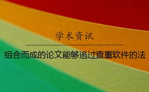组合而成的论文能够逃过查重软件的法眼吗？