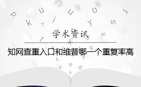 知网查重入口和维普哪一个重复率高