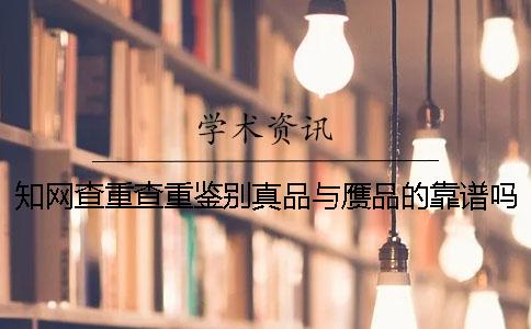 知网查重查重鉴别真品与赝品的靠谱吗