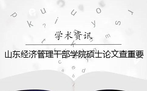 山东经济管理干部学院硕士论文查重要求及重复率