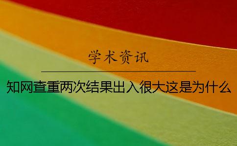 知网查重两次结果出入很大这是为什么？