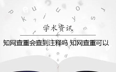 知网查重会查到注释吗？ 知网查重可以两个人一起查吗