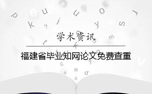 福建省毕业知网论文免费查重