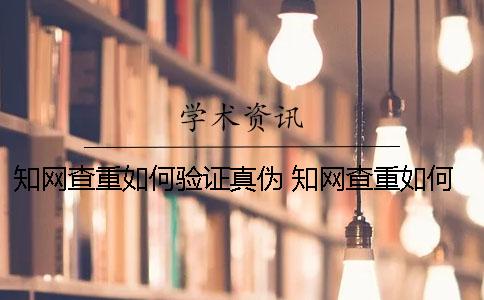 知网查重如何验证真伪？ 知网查重如何使用