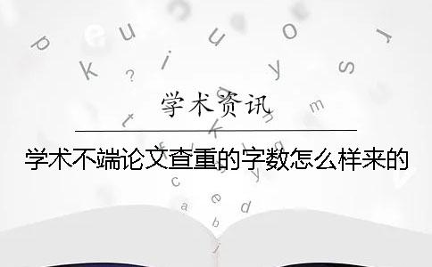 学术不端论文查重的字数怎么样来的？