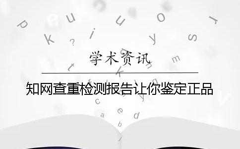 知网查重检测报告让你鉴定正品