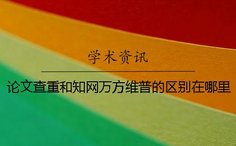 论文查重和知网万方维普的区别在哪里？