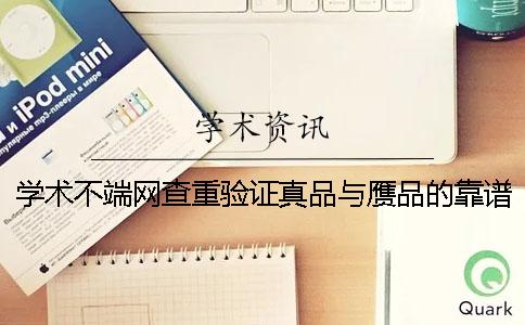 学术不端网查重验证真品与赝品的靠谱吗