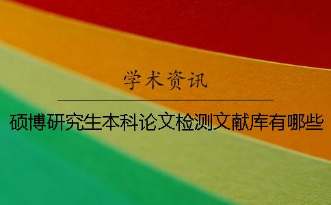 硕博研究生本科论文检测文献库有哪些