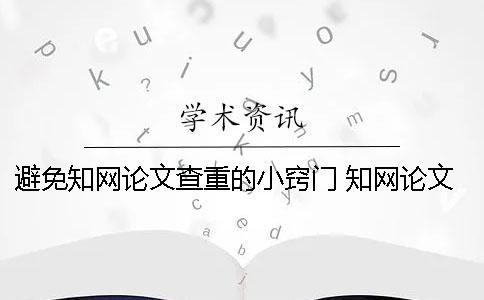 避免知网论文查重的小窍门 知网论文查重一篇大概要多少时间