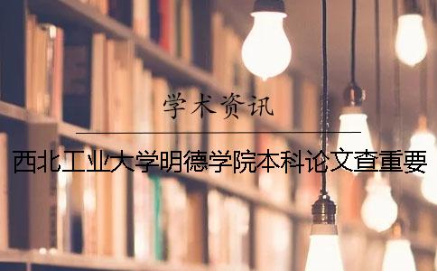 西北工业大学明德学院本科论文查重要求及重复率 西北工业大学明德学院本科学费
