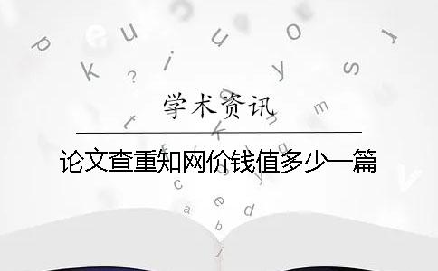 论文查重知网价钱值多少一篇