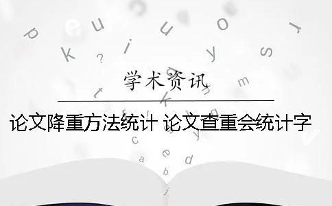 论文降重方法统计 论文查重会统计字数吗