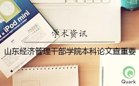 山东经济管理干部学院本科论文查重要求及重复率 山东经济管理干部学院是本科吗一