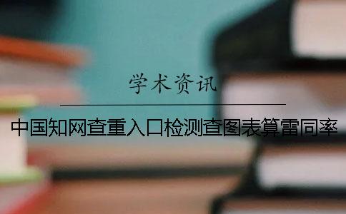 中国知网查重入口检测查图表算雷同率怎么样改