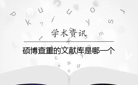 硕博查重的文献库是哪一个？