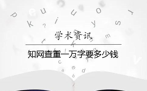 知网查重一万字要多少钱