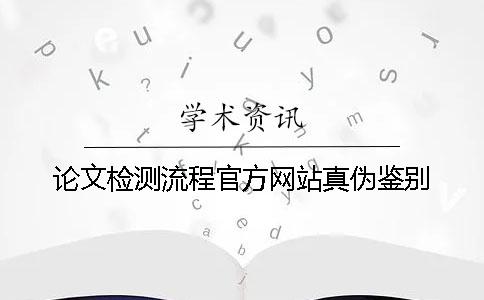 论文检测流程官方网站真伪鉴别