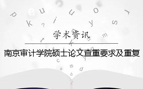 南京审计学院硕士论文查重要求及重复率