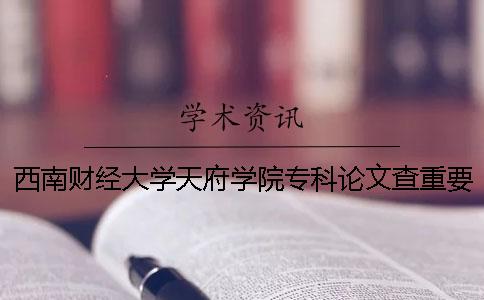 西南财经大学天府学院专科论文查重要求及重复率 西南财经大学天府学院论文系统