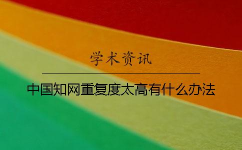 中国知网重复度太高有什么办法