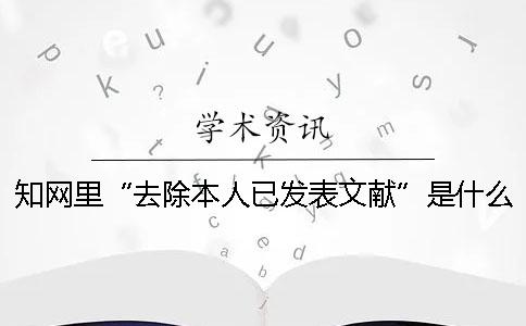 知网里“去除本人已发表文献”是什么意思？一