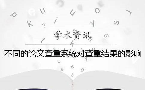 不同的论文查重系统对查重结果的影响大吗？