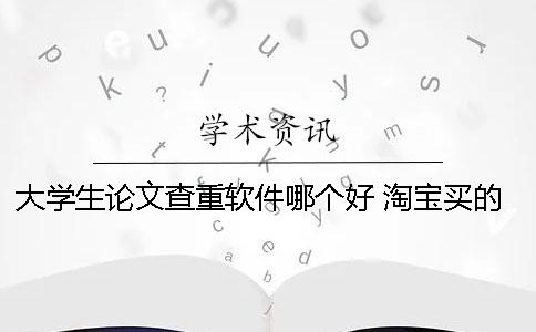 大学生论文查重软件哪个好 淘宝买的论文查重软件可以用几次