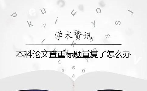 本科论文查重标题重复了怎么办？