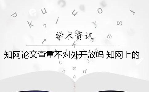 知网论文查重不对外开放吗 知网上的论文都是通过查重了的吗